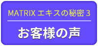 MATRIXエキスの秘密1 お客様の声